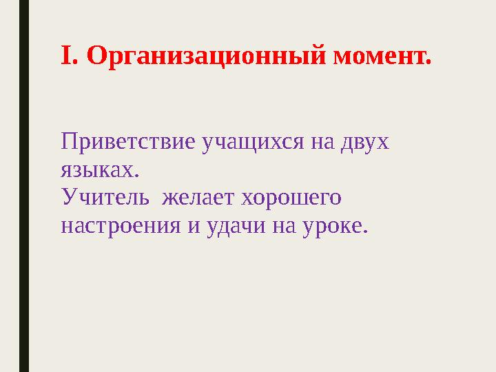 I. Организационный момент. Приветствие учащихся на двух языках. Учитель желает хорошего настроения и удачи на уроке.