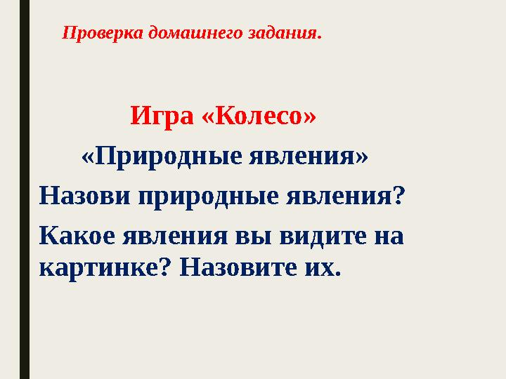 Проверка домашнего задания. Игра «Колесо» «Природные явления» Назови природные явления? Какое явления вы вид