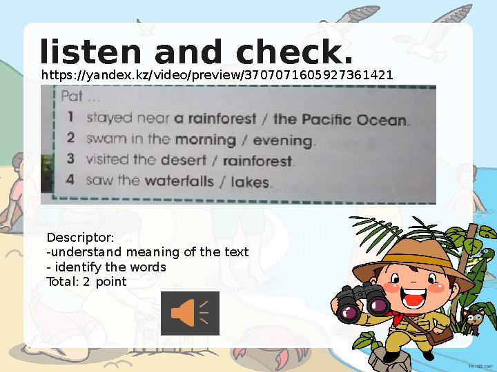 listen and check. Descriptor: -understand meaning of the text - identify the words Total: 2 point https://yandex.kz/video/pr listen and check. Descriptor: -understand meaning of the text - identify the words Total: 2 point https://yandex.kz/video/pr