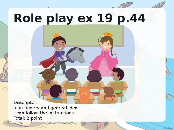 Role play ex 19 p.44 Descriptor: -can understand general idea - can follow the instructions Total: 2 point Role play ex 19 p.44 Descriptor: -can understand general idea - can follow the instructions Total: 2 point