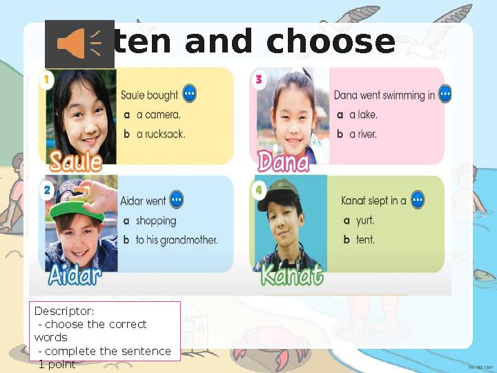 Listen and choose Descriptor: - choose the correct words - complete the sentence 1 point Listen and choose Descriptor: - choose the correct words - complete the sentence 1 point
