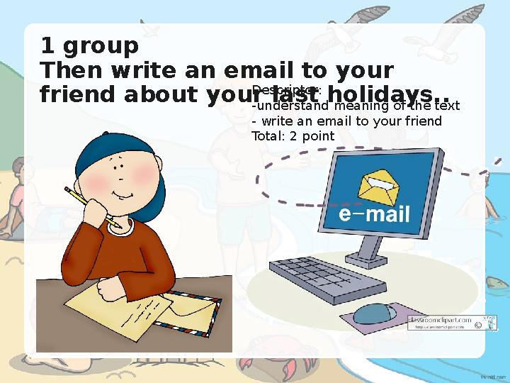 1 group Then write an email to your friend about your last holidays.. Descriptor: -understand meaning of the text - write a 1 group Then write an email to your friend about your last holidays.. Descriptor: -understand meaning of the text - write a