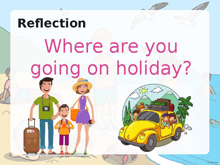Reflection Where are you going on holiday? Reflection Where are you going on holiday?