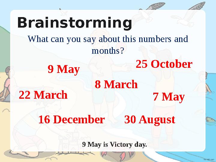 Brainstorming What can you say about this numbers and months? 9 May is Victory day. 16 December 25 October 30 August 8 March Brainstorming What can you say about this numbers and months? 9 May is Victory day. 16 December 25 October 30 August 8 March