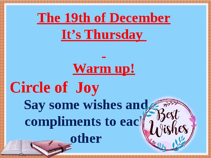 The 19th of December It’s Thursday Warm up! Say some wishes and compliments to each other Circle of Joy The 19th of December It’s Thursday Warm up! Say some wishes and compliments to each other Circle of Joy