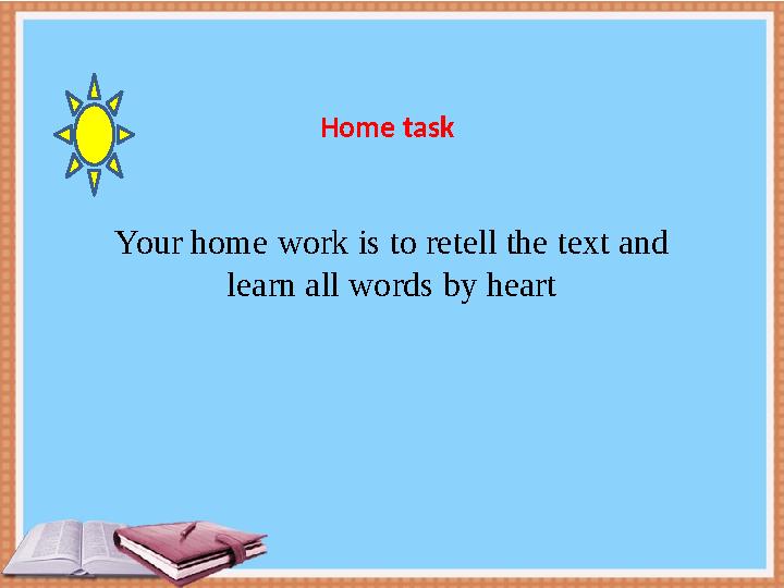 Home task Your home work is to retell the text and learn all words by heart Home task Your home work is to retell the text and learn all words by heart