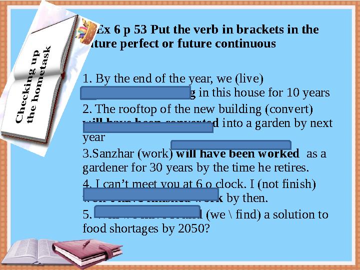 Ex 6 p 53 Put the verb in brackets in the future perfect or future continuous 1. By the end of the year, we (live) Ex 6 p 53 Put the verb in brackets in the future perfect or future continuous 1. By the end of the year, we (live)