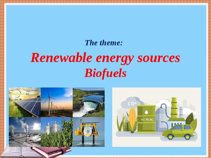 The theme: Renewable energy sources Biofuels The theme: Renewable energy sources Biofuels
