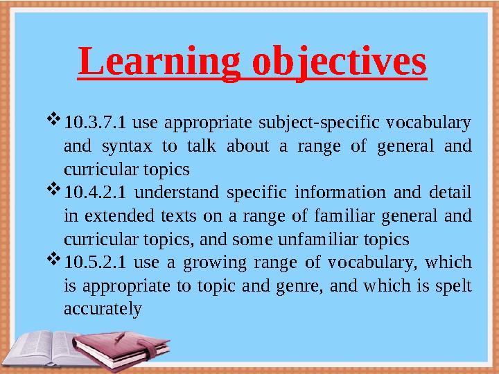 Learning objectives 10.3.7.1 use appropriate subject-specific vocabulary and syntax to talk about a range of general and curr Learning objectives 10.3.7.1 use appropriate subject-specific vocabulary and syntax to talk about a range of general and curr