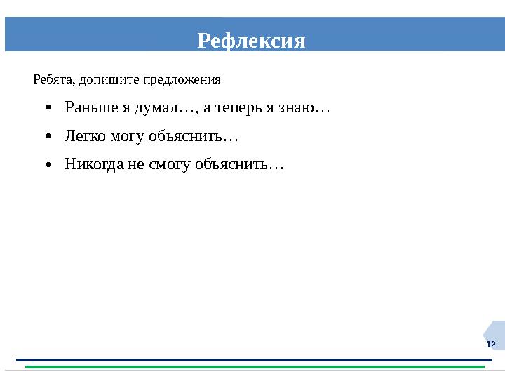 12 Рефлексия Ребята, допишите предложения •Раньше я думал…, а теперь я знаю… •Легко могу объяснить… •Никогда не смогу объяснит