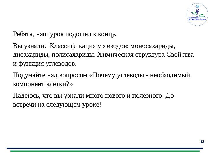 13 Примерный ответ Ребята, наш урок подошел к концу. Вы узнали: Классификация углеводов: моносахариды, дисахариды, полисахар