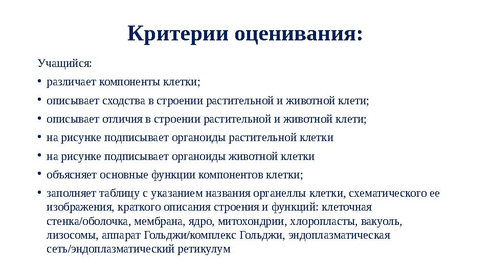 Критерии оценивания: Учащийся: •различает компоненты клетки; •описывает сходства в строении растительной и животной клети; •опис