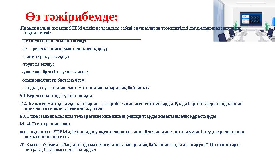 Өз тәжірибемде: .Практикалық кезеңде STEM әдісін қолдандым,себебі оқушыларда төмендегідей дағдыларының дамуына ықпал етеді: