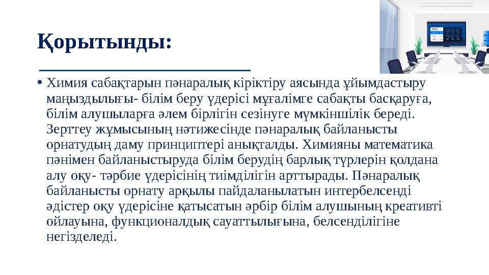 Қорытынды: •Химия сабақтарын пәнаралық кіріктіру аясында ұйымдастыру маңыздылығы- білім беру үдерісі мұғалімге сабақты басқаруғ