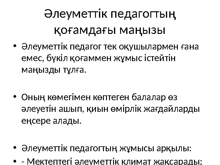 Әлеуметтік педагогтың қоғамдағы маңызы •Әлеуметтік педагог тек оқушылармен ғана емес, бүкіл қоғаммен жұмыс істейтін маңызды т