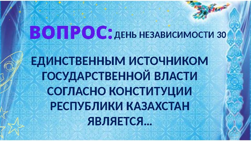 ЕДИНСТВЕННЫМ ИСТОЧНИКОМ ГОСУДАРСТВЕННОЙ ВЛАСТИ СОГЛАСНО КОНСТИТУЦИИ РЕСПУБЛИКИ КАЗАХСТАН ЯВЛЯЕТСЯ… ДЕНЬ НЕЗАВИСИМОСТИ 30 ЕДИНСТВЕННЫМ ИСТОЧНИКОМ ГОСУДАРСТВЕННОЙ ВЛАСТИ СОГЛАСНО КОНСТИТУЦИИ РЕСПУБЛИКИ КАЗАХСТАН ЯВЛЯЕТСЯ… ДЕНЬ НЕЗАВИСИМОСТИ 30