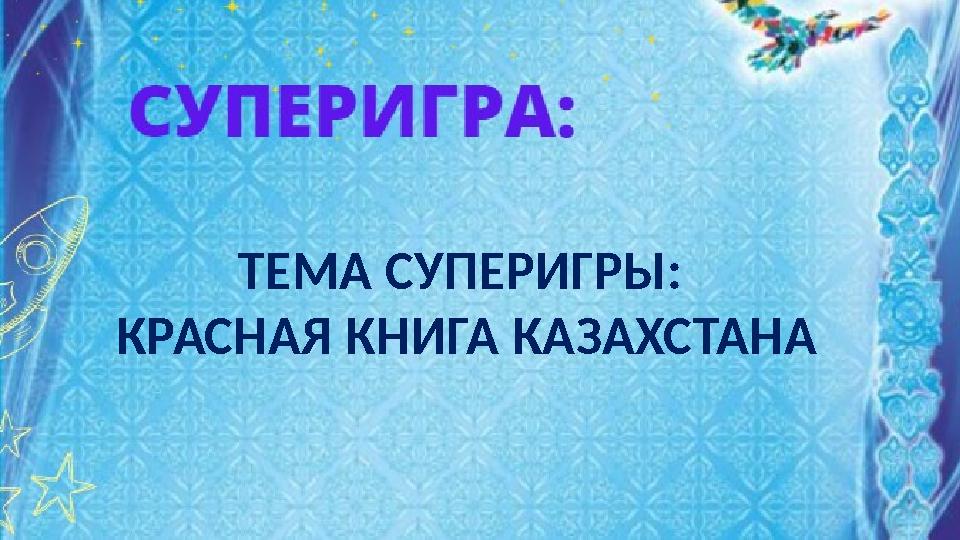 ТЕМА СУПЕРИГРЫ: КРАСНАЯ КНИГА КАЗАХСТАНА ТЕМА СУПЕРИГРЫ: КРАСНАЯ КНИГА КАЗАХСТАНА