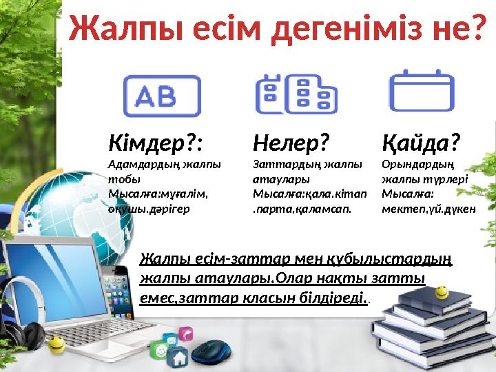 Жалпы есім дегеніміз не? Кімдер?: Адамдардың жалпы тобы Мысалға:мұғалім, оқушы.дәрігер Нелер? Заттардың жалпы атаулары Мысал
