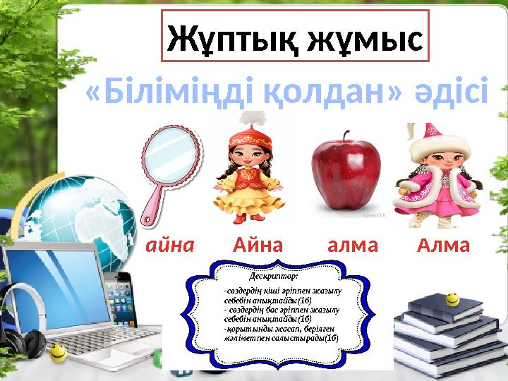 Жұптық жұмыс «Біліміңді қолдан» әдісі айнаАйна алма Алма Дескриптор: -сөздердің кіші әріппен жазылу се