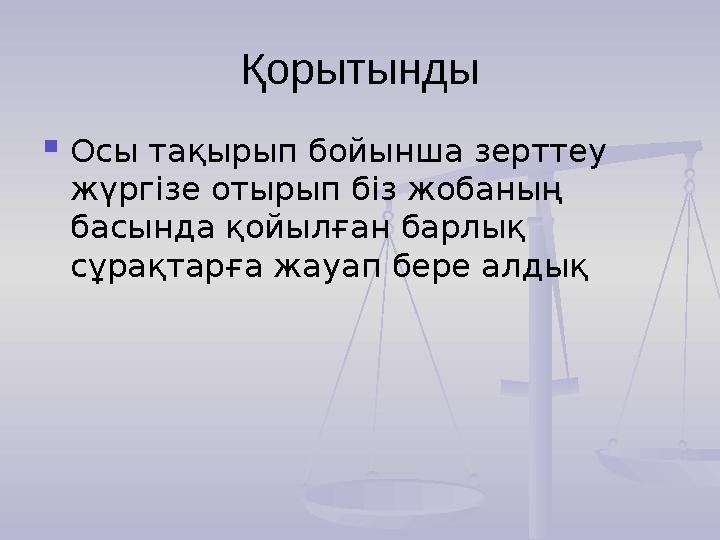 Қорытынды Осы тақырып бойынша зерттеу жүргізе отырып біз жобаның басында қойылған барлық сұрақтарға жауап бере алдық