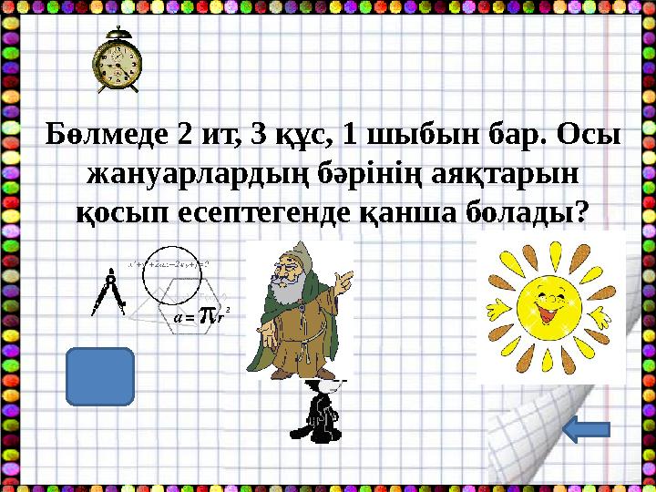Бөлмеде 2 ит, 3 құс, 1 шыбын бар. Осы жануарлардың бәрінің аяқтарын қосып есептегенде қанша болады? 18