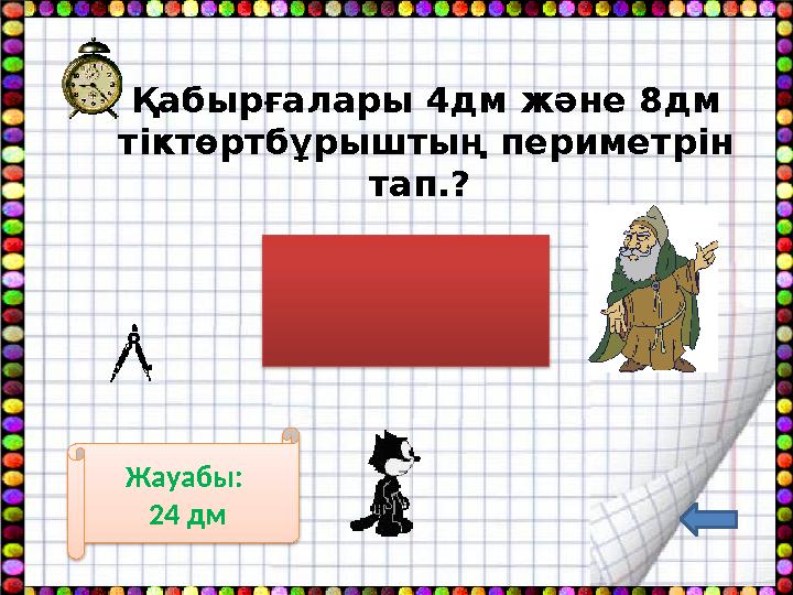 Қабырғалары 4дм және 8дм тіктөртбұрыштың периметрін тап.? Жауабы: 24 дм