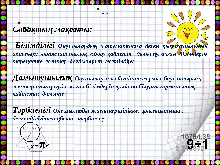 Сабақтың мақсаты: :Білімділігі Оқушылардың математикаға деген қызығушылығын арттыру, математикалық ойлау қаблетін дамыт