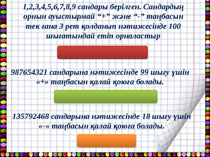 1,2,3,4,5,6,7,8,9 cандары берілген. Сандардың орнын ауыстырмай “+” және “-” таңбасын тек ғана 3 рет қолданып нәтижесінде 100