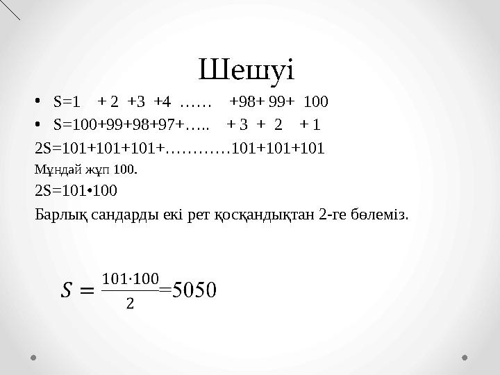 Шешуі •S=1 + 2 +3 +4 …… +98+ 99+ 100 •S=100+99+98+97+….. + 3 + 2 + 1 2S=101+101+101+…………101+101+101 Мұндай жұ
