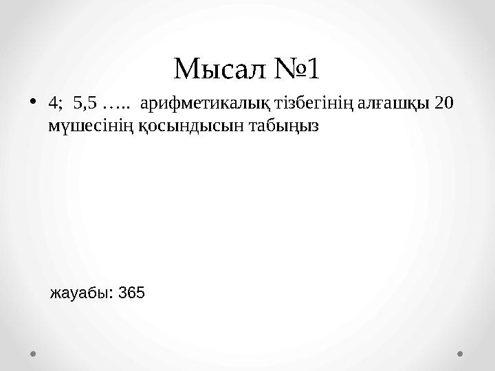 Мысал №1 •4; 5,5 ….. арифметикалық тізбегінің алғашқы 20 мүшесінің қосындысын табыңыз жауабы: 365