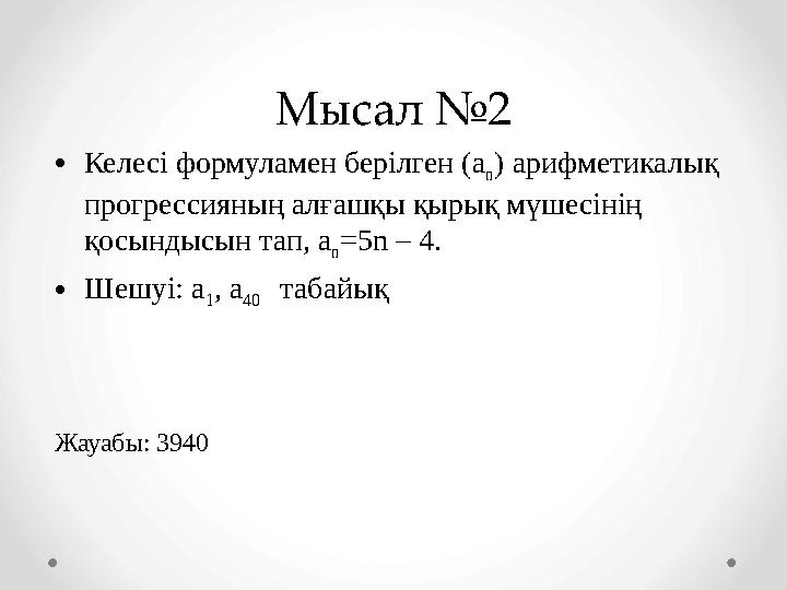 Мысал №2 •Келесі формуламен берілген (а n ) арифметикалық прогрессияның алғашқы қырық мүшесінің қосындысын тап, а n=5n – 4. •Ш