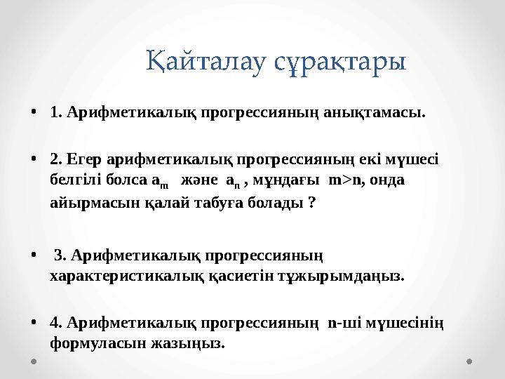 Қайталау сұрақтары •1. Арифметикалық прогрессияның анықтамасы. •2. Егер арифметикалық прогрессияның екі мүшесі бе