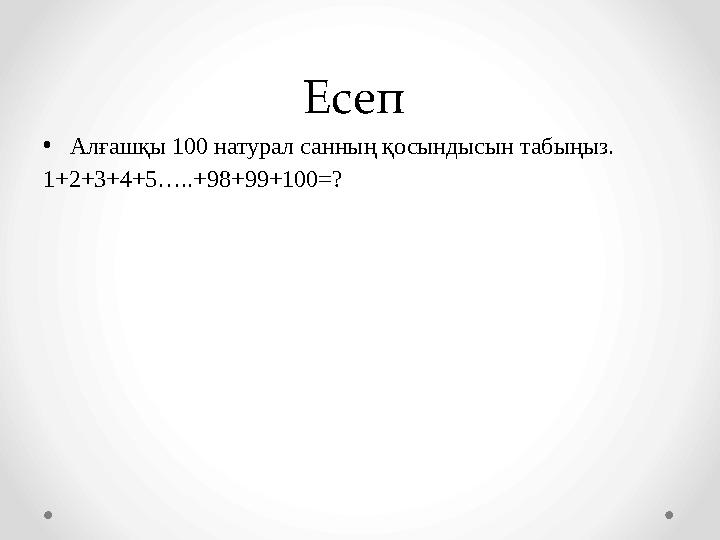 Есеп •Алғашқы 100 натурал санның қосындысын табыңыз. 1+2+3+4+5…..+98+99+100=?