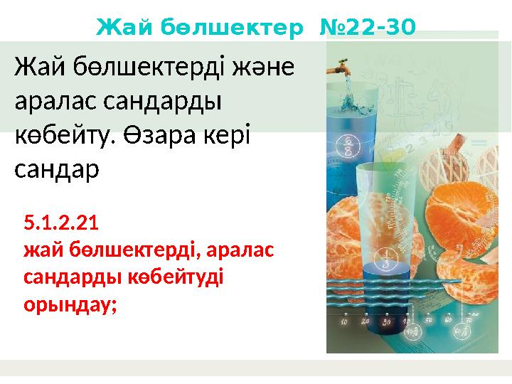 Жай бөлшектерді және аралас сандарды көбейту. Өзара кері сандар Жай бөлшектер №22-30 5.1.2.21 жай бөлшектерді, аралас сан