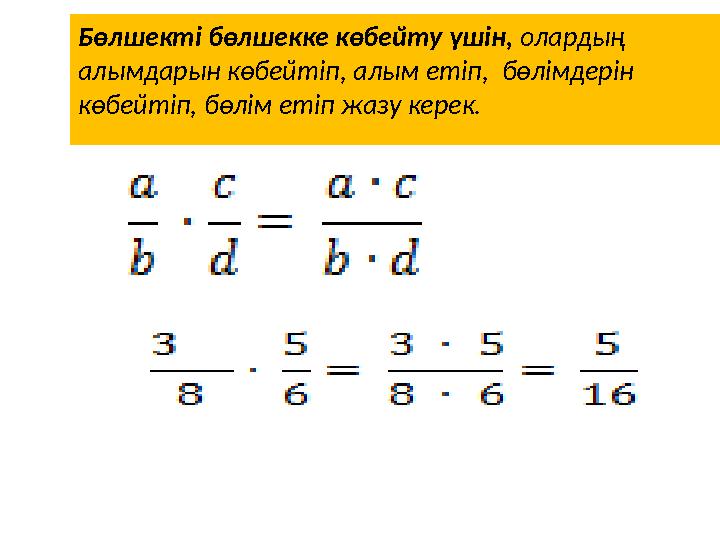 Бөлшекті бөлшекке көбейту үшін, олардың алымдарын көбейтіп, алым етіп, бөлімдерін көбейтіп, бөлім етіп жазу керек.
