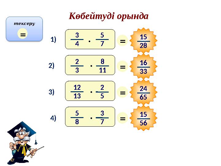 Көбейтуді орында 1) 2) 3) 4) = 15 28 = 16 33 = 24 65 = 15 56 3 4 5 7· 12 13 2 5 · 2 3 8 11 · 5 8 3 7 · тексеру =