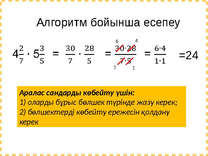 =24 Алгоритм бойынша есепеу 46 11 Аралас сандарды көбейту үшін: 1) оларды бұрыс бөлшек түрінде жазу керек; 2) бөлшектерді көбейт