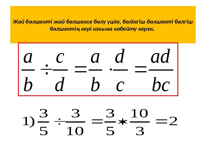 Жай бөлшекті жай бөлшекке бөлу үшін, бөлінгіш бөлшекті бөлгіш бөлшектің кері санына көбейту керек. bc ad c d b a d c b a 