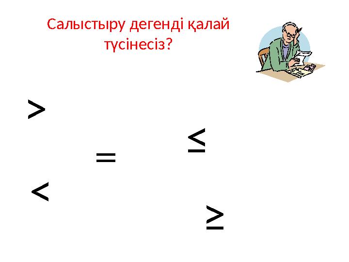 Салыстыру дегенді қалай түсінесіз? ˃ ˂ ˭ ≤ ≥