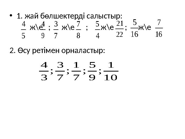 •1. жай бөлшектерді салыстыр: ж\е ; ж\е ; ж\е ; ж\е 2. Өсу ретімен орналастыр: 5 4 9 4