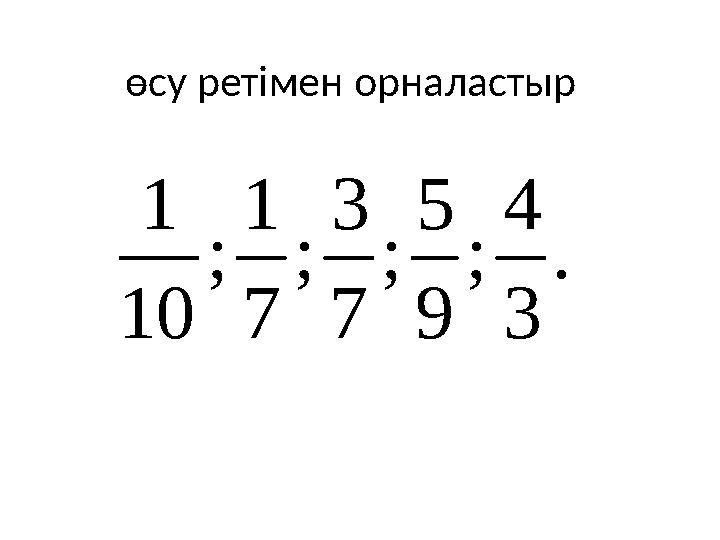 өсу ретімен орналастыр . 3 4 ; 9 5 ; 7 3 ; 7 1 ; 10 1