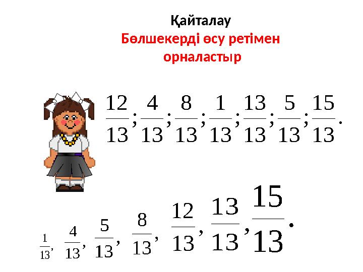 . 13 15 ; 13 5 ; 13 13 ; 13 1 ; 13 8 ; 13 4 ; 13 12 , 13 4 , 13 5 , 13 1 , 13 8 , 13 12 , 13 13 . 13 15 Қайталау Бөлшекерді өсу