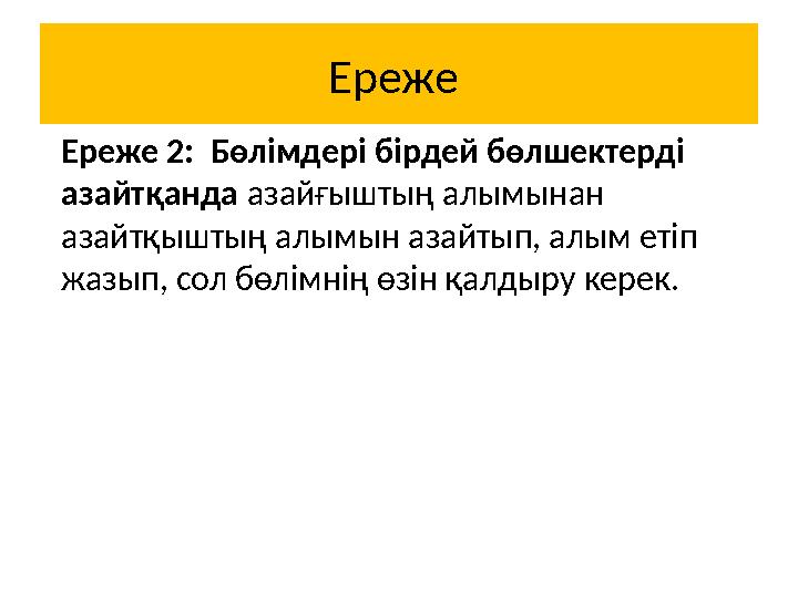 Ереже Ереже 2: Бөлімдері бірдей бөлшектерді азайтқанда азайғыштың алымынан азайтқыштың алымын азайтып, алым етіп жазып, сол