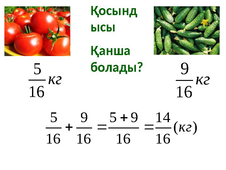 Қосынд ысы Қанша болады? кг 16 5 кг 16 9 )( 16 14 16 95 16 9 16 5 кг  