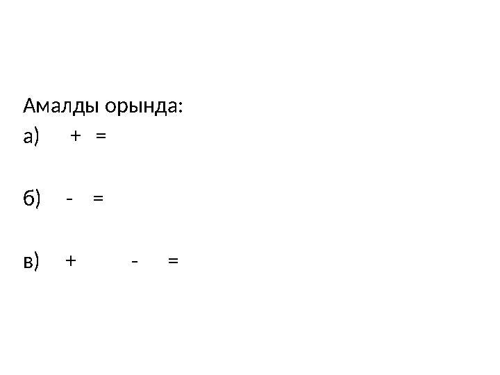 Амалды орында: а) + = б) - = в) + - =