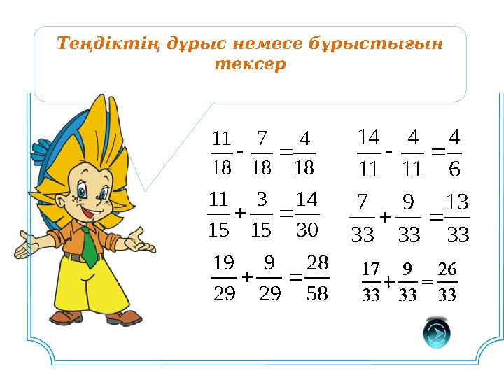 Теңдіктің дұрыс немесе бұрыстығын тексер 18 4 18 7 18 11  30 14 15 3 15 11  6 4 11 4 11 14  33 13 33 9 33 7  58 28 29 9