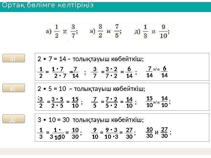 Ортақ бөлімге келтіріңіз а) 2 7 = 14 – толықтауыш көбейткіш; ∙ = = ; 1 2 1 7 ∙ 2 7 ∙ 7 14 ж\е ;7