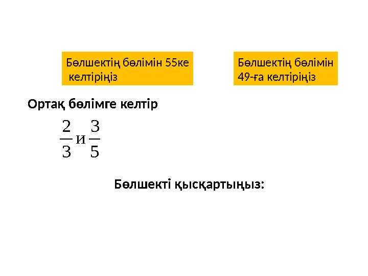 Бөлшекті қысқартыңыз: . 5 3 и 3 2 Бөлшектің бөлімін 55ке келтіріңіз Бөлшектің бөлімін 49-ға келтіріңіз Ортақ бөлімге кел