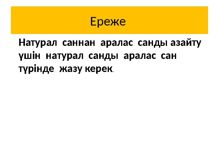 Ереже Натурал саннан аралас санды азайту үшін натурал санды аралас сан түрінде жазу керек.