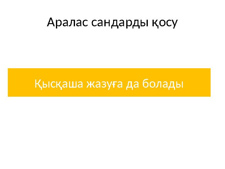 +4 Қысқаша жазуға да болады +4 Аралас сандарды қосу